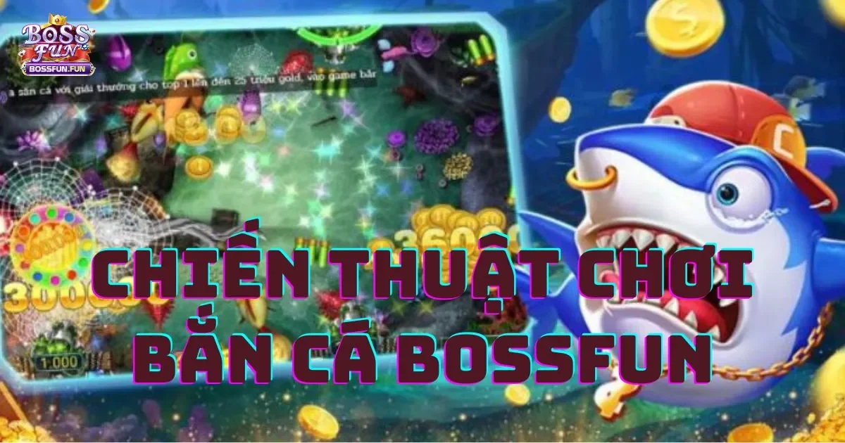 Chiến Thuật Chơi Bắn Cá Bossfun Giành Chiến Thắng
