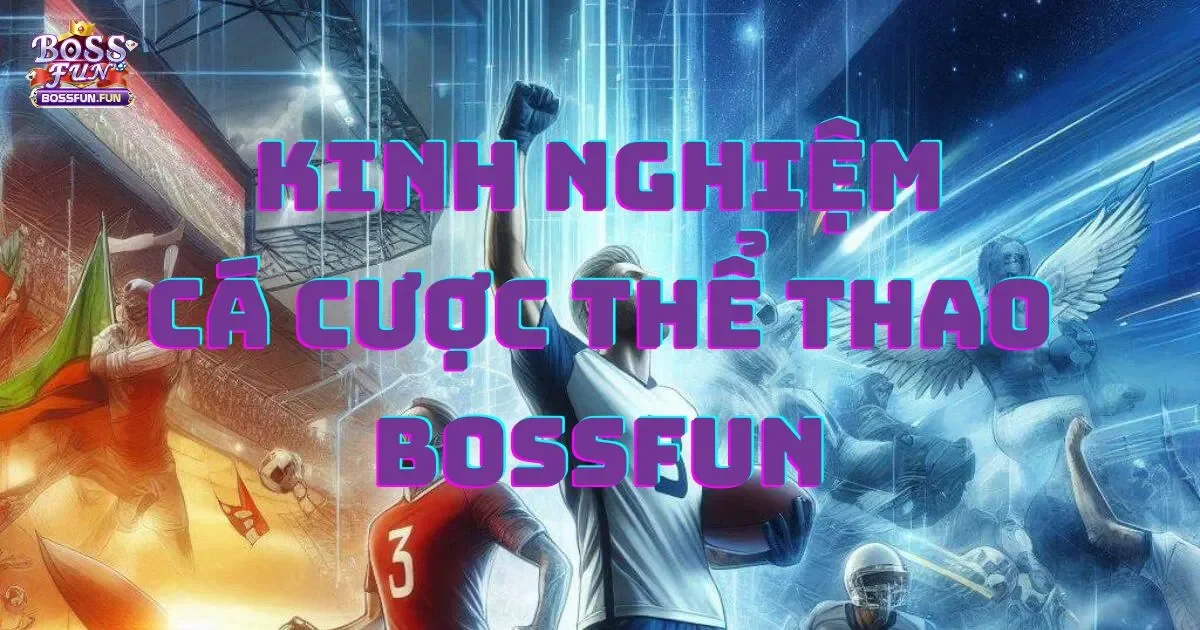 Kinh nghiệm c&aacute; cược thể thao tại Bossfun: Những điều bạn cần biết