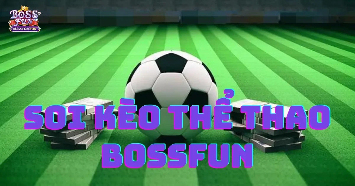Soi k&egrave;o Thể thao Bossfun: C&aacute;ch soi k&egrave;o ch&iacute;nh x&aacute;c v&agrave; hiệu quả